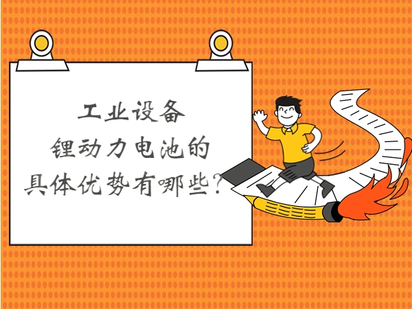 工業(yè)設(shè)備鋰動力電池的具體優(yōu)勢有哪些？