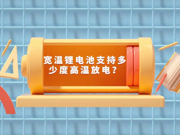 寬溫鋰電池支持多少度高溫放電？