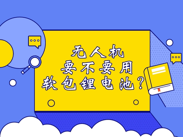 無人機要不要用軟包鋰電池？